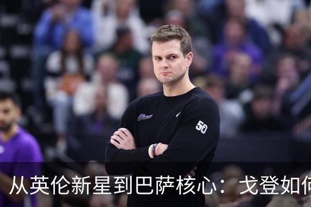 从英伦新星到巴萨核心：戈登如何赢得未来的认可