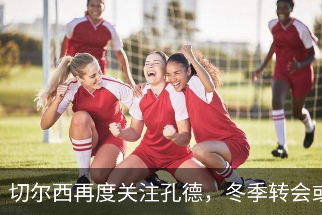 切尔西再度关注孔德，冬季转会或超五千万欧元
