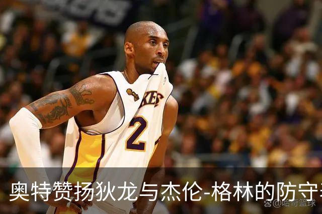 奥特赞扬狄龙与杰伦-格林的防守表现