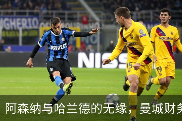 阿森纳与哈兰德的无缘，曼城财务风波影响转会传闻冷却
